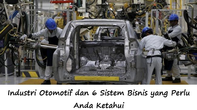 Industri Otomotif dan 6 Sistem Bisnis yang Perlu Anda Ketahui